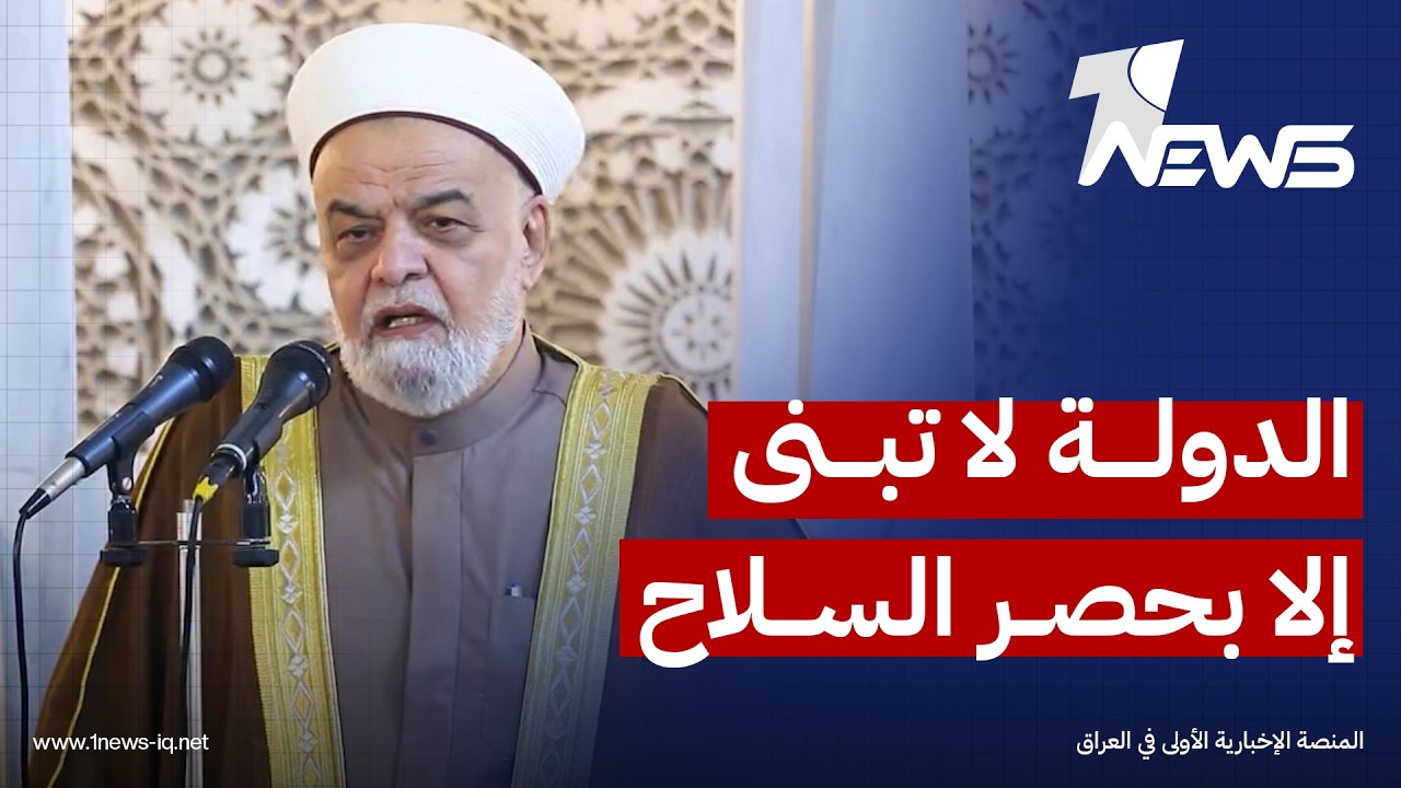 خطيب جامع أبو حنيفة: الدولة لا تبنى إلا بحصر السلاح في يدها ونؤيد خطواتها بهذا المسار