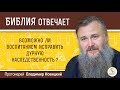 Возможно ли воспитанием исправить дурную наследственность ? Протоиерей Владимир Новицкий