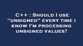 C++ : Should I use "unsigned" every time i know I'm processing unsigned values?