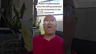 Robert Heydin passed when his wife poured acid on him locked him in the basement