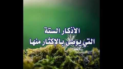 الأذكار السته التي يوصي بالإكثار منها