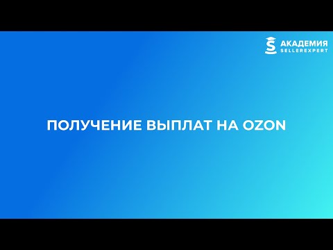 10.3 Получение выплат на OZON. Курс Академии SellerExpert по Ozon.