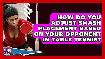How Do You Adjust Smash Placement Based On Your Opponent In Table Tennis? - Ping Pong Prodigy