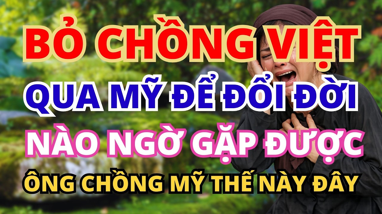 CÔ GÁI BỎ CHỒNG VIỆT QUA MỸ ĐỔI ĐỜI NÀO NGỜ GẶP ANH CHỒNG MỸ THẾ NÀY ĐÂY