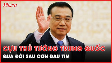 Cựu Thủ tướng Trung Quốc Lý Khắc Cường qua đời sau cơn đau tim, thọ 68 tuổi | Thời sự quốc tế