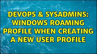 DevOps & SysAdmins: Windows roaming profile when creating a new user profile Profile