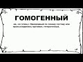 ГОМОГЕННЫЙ - что это такое? значение и описание