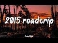 Pov its summer 2015 and you are on roadtrip  nostalgia playlist