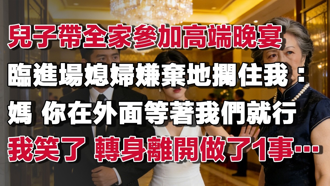 兒子帶全家參加高端晚宴臨進場媳婦嫌棄地攔住我：媽 你在外面等著我們就行我笑了 轉身離開做了1事……#情感故事 #養老故事 #樂齡故事匯