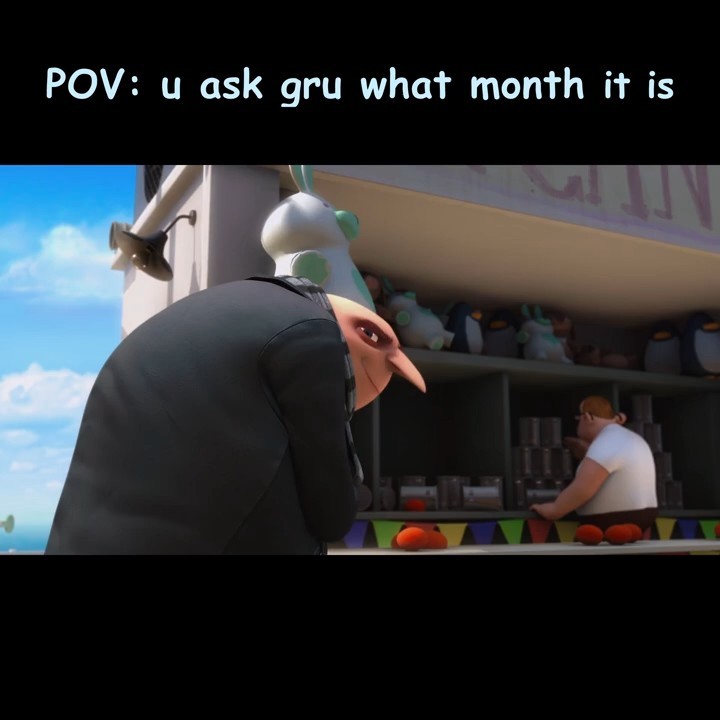 POV: You just asked Gru what month it is