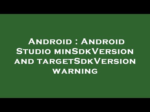 Android : Android Studio minSdkVersion and targetSdkVersion warning