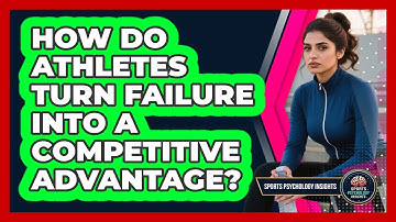 How Do Athletes Turn Failure Into A Competitive Advantage? - Sport Psychology Insights