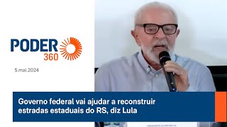 Governo federal vai ajudar a reconstruir estradas estaduais do RS, diz Lula