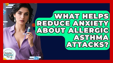 What Helps Reduce Anxiety About Allergic Asthma Attacks? - Everyday Asthma Tips