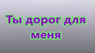 Ты Дорог Для Меня