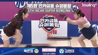 옥은정 vs 김현미 ㅣ 제5회 인카금융 슈퍼볼링ㅣ 여자부 개인전 12강 4경기 후반ㅣ 5th Super Bowling
