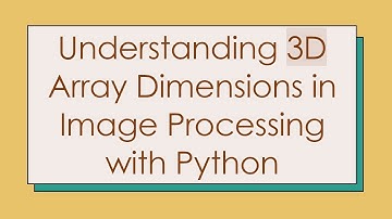 Understanding 3D Array Dimensions in Image Processing with Python