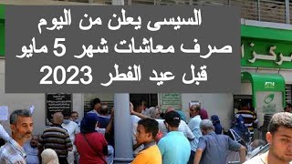 السيسى يعلن من اليوم صرف معاشات مايو 2023 صرف معاش شهر مايو ٢٠٢٣ ميعاد صرف معاشات شهر مايو 2023 الان