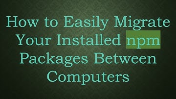How to Easily Migrate Your Installed npm Packages Between Computers
