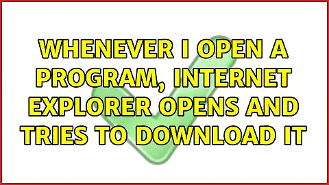 Whenever I open a program, Internet Explorer opens and tries to download it (2 Solutions!!)