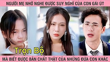 LẮNG NGHE TÂM TRÍ Trọn Bộ Người mẹ nghe được tiếng lòng con gái mới biết con mình