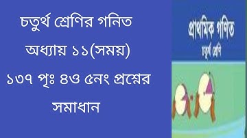 Math class 4, Chapter 11, Page 137, time, Gonit class 4, চতুর্থ শ্রেণির গণিত পৃঃ১৩৭পৃঃ ৪ও ৫ নং