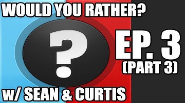 Would You Rather... ? Ep. 3 (w/ Sean & Curtis) part 3