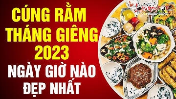 Cúng Rằm Tháng Giêng 2023 Ngày Nào Giờ Nào Tốt Nhất Để Thần Phật Gia Tiên Độ Trì Phúc Lộc Hưởng Trọn