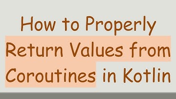 How to Properly Return Values from Coroutines in Kotlin