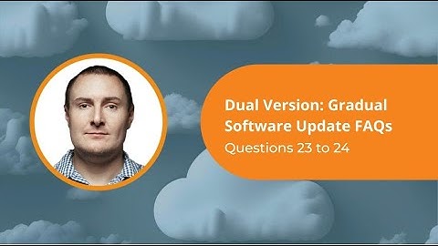 Questions 23 and 24 | Dual Version | Your Gradual Software Update FAQs Answered