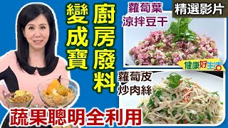 【健康好生活 超精彩回顧】蔬果聰明全利用　廚房廢料變成寶 /// 蘿蔔葉涼拌豆干 蘿蔔皮炒肉絲 翠玉炒雙絲 鮮蝦木耳香芹雜炊 五彩麵疙瘩