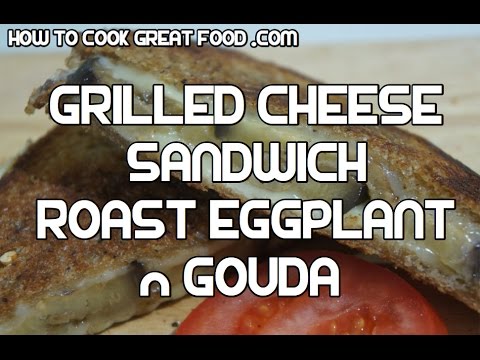 Grilled Cheese Sandwich - Roast Eggplant & Gouda Recipe - PERFECT bbq significado