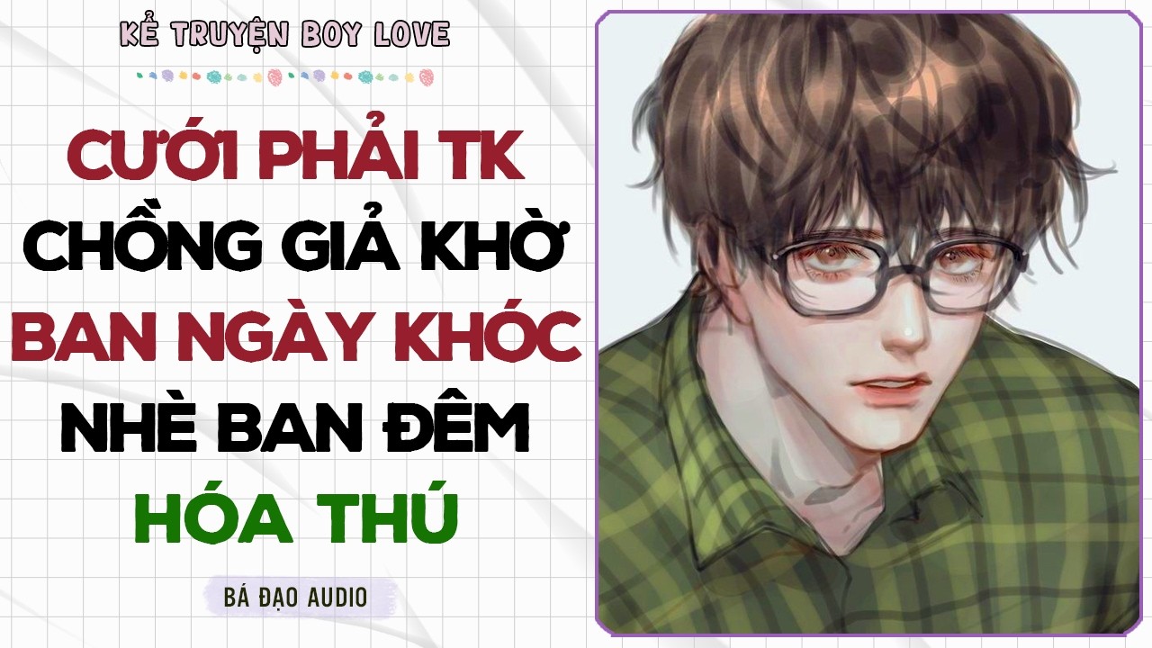 Boylove Storytelling | CƯỚI PHẢI TK CHỒNG GIẢ KHỜ BAN NGÀY KHÓC NHÈ BAN ĐÊM HÓA THÚ | Đam Mỹ