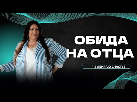 Губительная сила обиды на отца | Как отпустить обиду на отца?
