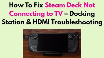 How To Fix Steam Deck Not Connecting to TV – Docking Station & HDMI Troubleshooting