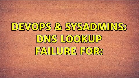 DevOps & SysAdmins: DNS lookup failure for: