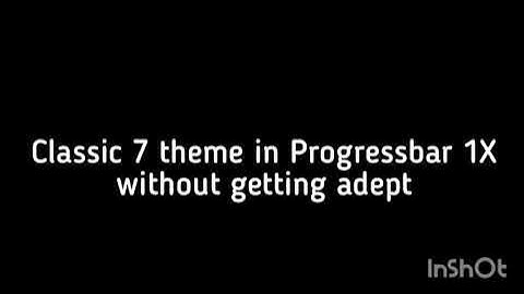 Classic 7 theme in Progressbar 1X without getting adept