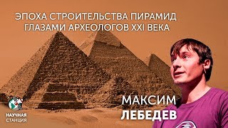 Эпоха строительства пирамид глазами археологов XXI века. Максим Лебедев