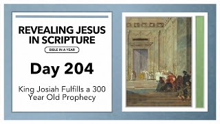 Day 204 - King Josiah Fulfills a 300 Year Old Prophecy | Revealing Jesus In Scripture