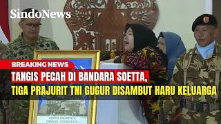 Tangis Pecah di Bandara Soetta, Tiga Prajurit TNI Gugur Disambut Haru Keluarga | Breaking News |