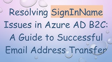 Resolving SignInName Issues in Azure AD B2C: A Guide to Successful Email Address Transfer