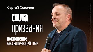 Сергей Соколов: Сила призвания | Поклонение как священнодействие