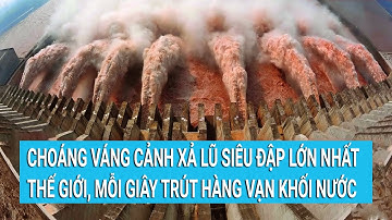Choáng váng cảnh xả lũ siêu đập lớn nhất thế giới, mỗi giây trút hàng vạn khối nước | Tin mới