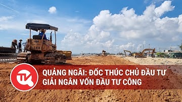 Quảng Ngãi: Đốc thúc chủ đầu tư giải ngân vốn đầu tư công | Truyền hình Quốc Hội Việt Nam