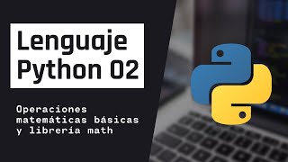 Lenguaje Python 02 - Operaciones matemáticas básicas y librería math