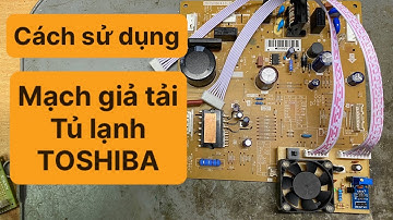 Cách sử dụng mạch giả tải tủ lạnh TOSHIBA Inverter