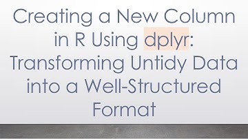 Creating a New Column in R Using dplyr: Transforming Untidy Data into a Well-Structured Format