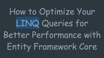 How to Optimize Your LINQ Queries for Better Performance with Entity Framework Core