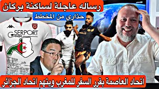 عاجل اتحاد العاصمة يقرر السفر لبركان ويتهم السلطات الجزائرية ويطلب فرض عقوبات على الاتحاد الجزائري