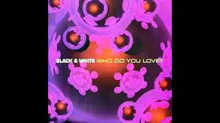 Black & White   Who Do You Love ?  (Radio Edit)